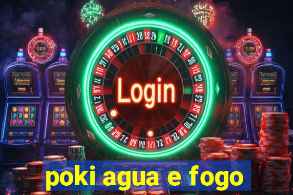 poki agua e fogo